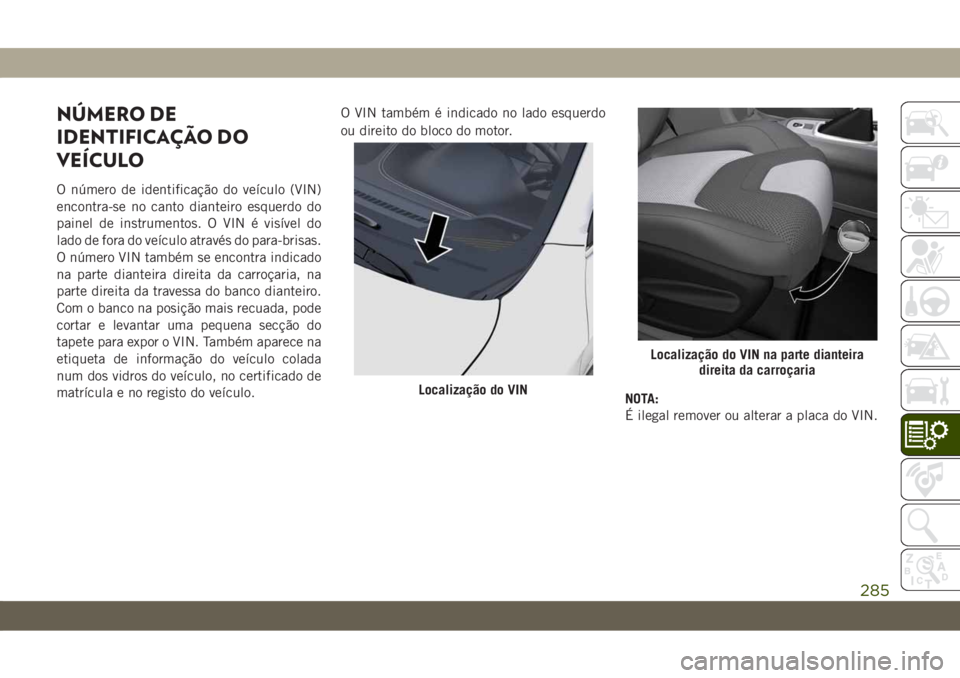 JEEP CHEROKEE 2019 Manual de Uso e Manutenção (in Portuguese) NÚMERO DE
IDENTIFICAÇÃO DO
VEÍCULO
O número de identificação do veículo (VIN)
encontra-se no canto dianteiro esquerdo do
painel de instrumentos. O VIN é visível do
lado de fora do veículo a JEEP CHEROKEE 2019 Manual de Uso e Manutenção (in Portuguese) NÚMERO DE
IDENTIFICAÇÃO DO
VEÍCULO
O número de identificação do veículo (VIN)
encontra-se no canto dianteiro esquerdo do
painel de instrumentos. O VIN é visível do
lado de fora do veículo a