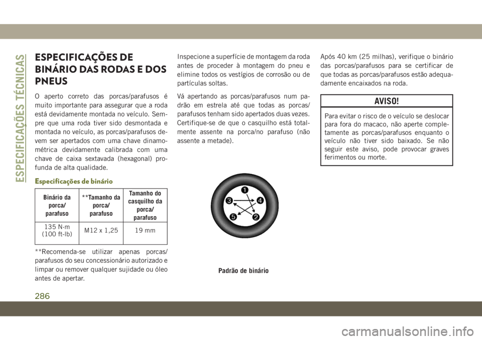 JEEP CHEROKEE 2019 Manual de Uso e Manutenção (in Portuguese) ESPECIFICAÇÕES DE
BINÁRIO DAS RODAS E DOS
PNEUS
O aperto correto das porcas/parafusos é
muito importante para assegurar que a roda
está devidamente montada no veículo. Sem-
pre que uma roda tive JEEP CHEROKEE 2019 Manual de Uso e Manutenção (in Portuguese) ESPECIFICAÇÕES DE
BINÁRIO DAS RODAS E DOS
PNEUS
O aperto correto das porcas/parafusos é
muito importante para assegurar que a roda
está devidamente montada no veículo. Sem-
pre que uma roda tive