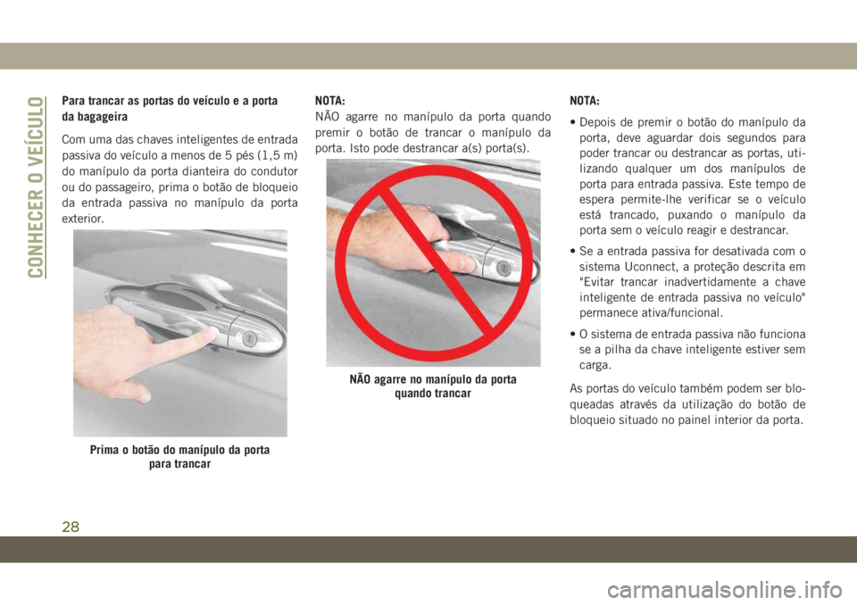 JEEP CHEROKEE 2019 Manual de Uso e Manutenção (in Portuguese) Para trancar as portas do veículo e a porta
da bagageira
Com uma das chaves inteligentes de entrada
passiva do veículo a menos de 5 pés (1,5 m)
do manípulo da porta dianteira do condutor
ou do pas JEEP CHEROKEE 2019 Manual de Uso e Manutenção (in Portuguese) Para trancar as portas do veículo e a porta
da bagageira
Com uma das chaves inteligentes de entrada
passiva do veículo a menos de 5 pés (1,5 m)
do manípulo da porta dianteira do condutor
ou do pas