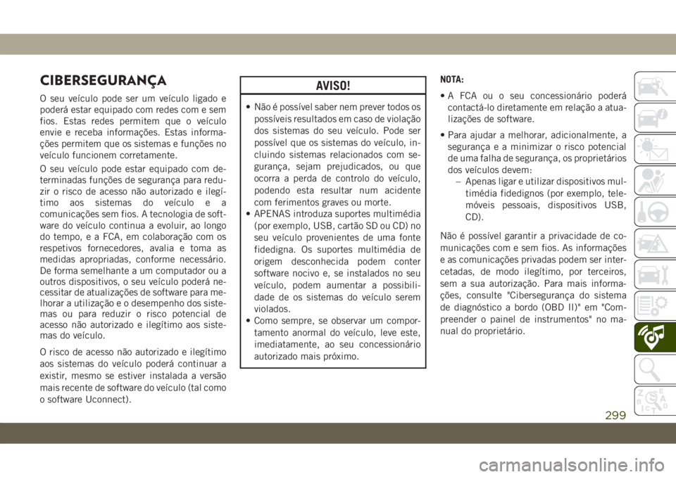 JEEP CHEROKEE 2019 Manual de Uso e Manutenção (in Portuguese) CIBERSEGURANÇA
O seu veículo pode ser um veículo ligado e
poderá estar equipado com redes com e sem
fios. Estas redes permitem que o veículo
envie e receba informações. Estas informa-
ções pe JEEP CHEROKEE 2019 Manual de Uso e Manutenção (in Portuguese) CIBERSEGURANÇA
O seu veículo pode ser um veículo ligado e
poderá estar equipado com redes com e sem
fios. Estas redes permitem que o veículo
envie e receba informações. Estas informa-
ções pe
