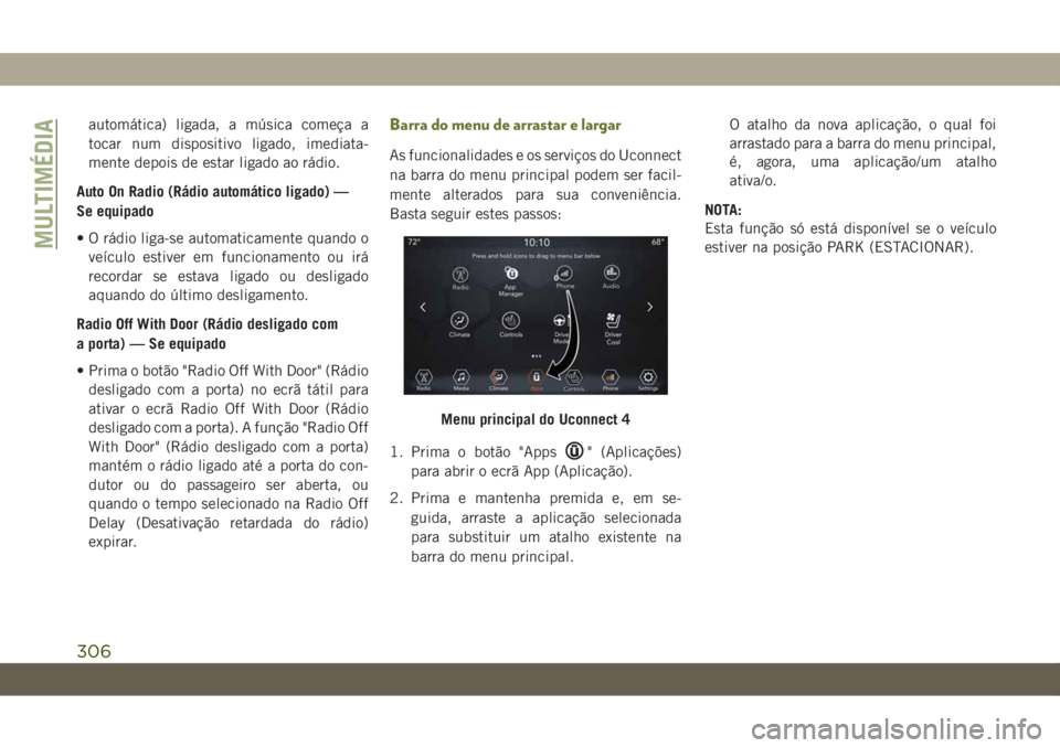 JEEP CHEROKEE 2019 Manual de Uso e Manutenção (in Portuguese) automática) ligada, a música começa a
tocar num dispositivo ligado, imediata-
mente depois de estar ligado ao rádio.
Auto On Radio (Rádio automático ligado) —
Se equipado
• O rádio liga-se JEEP CHEROKEE 2019 Manual de Uso e Manutenção (in Portuguese) automática) ligada, a música começa a
tocar num dispositivo ligado, imediata-
mente depois de estar ligado ao rádio.
Auto On Radio (Rádio automático ligado) —
Se equipado
• O rádio liga-se