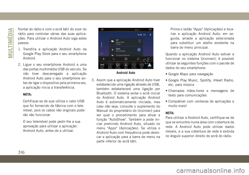 JEEP CHEROKEE 2019 Manual de Uso e Manutenção (in Portuguese) frontal do rádio e com o ecrã tátil do visor do
rádio para controlar várias das suas aplica-
ções. Para utilizar o Android Auto siga estes
passos:
1. Transfira a aplicação Android Auto da
Goo JEEP CHEROKEE 2019 Manual de Uso e Manutenção (in Portuguese) frontal do rádio e com o ecrã tátil do visor do
rádio para controlar várias das suas aplica-
ções. Para utilizar o Android Auto siga estes
passos:
1. Transfira a aplicação Android Auto da
Goo