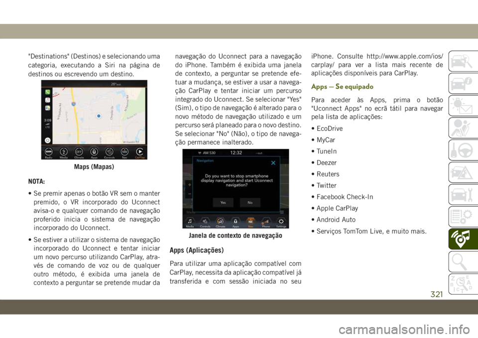 JEEP CHEROKEE 2019 Manual de Uso e Manutenção (in Portuguese) "Destinations" (Destinos) e selecionando uma
categoria, executando a Siri na página de
destinos ou escrevendo um destino.
NOTA:
• Se premir apenas o botão VR sem o manter
premido, o VR inc JEEP CHEROKEE 2019 Manual de Uso e Manutenção (in Portuguese) "Destinations" (Destinos) e selecionando uma
categoria, executando a Siri na página de
destinos ou escrevendo um destino.
NOTA:
• Se premir apenas o botão VR sem o manter
premido, o VR inc