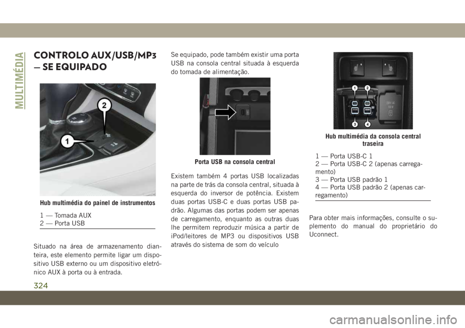 JEEP CHEROKEE 2019 Manual de Uso e Manutenção (in Portuguese) CONTROLO AUX/USB/MP3
— SE EQUIPADO
Situado na área de armazenamento dian-
teira, este elemento permite ligar um dispo-
sitivo USB externo ou um dispositivo eletró-
nico AUX à porta ou à entrada. JEEP CHEROKEE 2019 Manual de Uso e Manutenção (in Portuguese) CONTROLO AUX/USB/MP3
— SE EQUIPADO
Situado na área de armazenamento dian-
teira, este elemento permite ligar um dispo-
sitivo USB externo ou um dispositivo eletró-
nico AUX à porta ou à entrada.