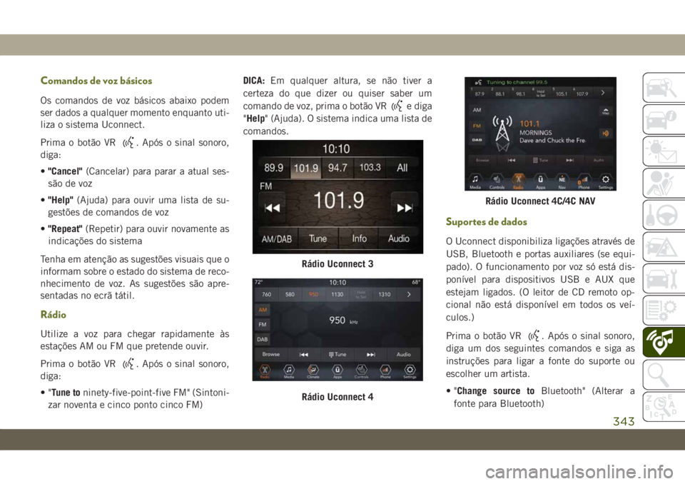 JEEP CHEROKEE 2019 Manual de Uso e Manutenção (in Portuguese) Comandos de voz básicos
Os comandos de voz básicos abaixo podem
ser dados a qualquer momento enquanto uti-
liza o sistema Uconnect.
Prima o botão VR
. Após o sinal sonoro,
diga:
•"Cancel" JEEP CHEROKEE 2019 Manual de Uso e Manutenção (in Portuguese) Comandos de voz básicos
Os comandos de voz básicos abaixo podem
ser dados a qualquer momento enquanto uti-
liza o sistema Uconnect.
Prima o botão VR
. Após o sinal sonoro,
diga:
•"Cancel"