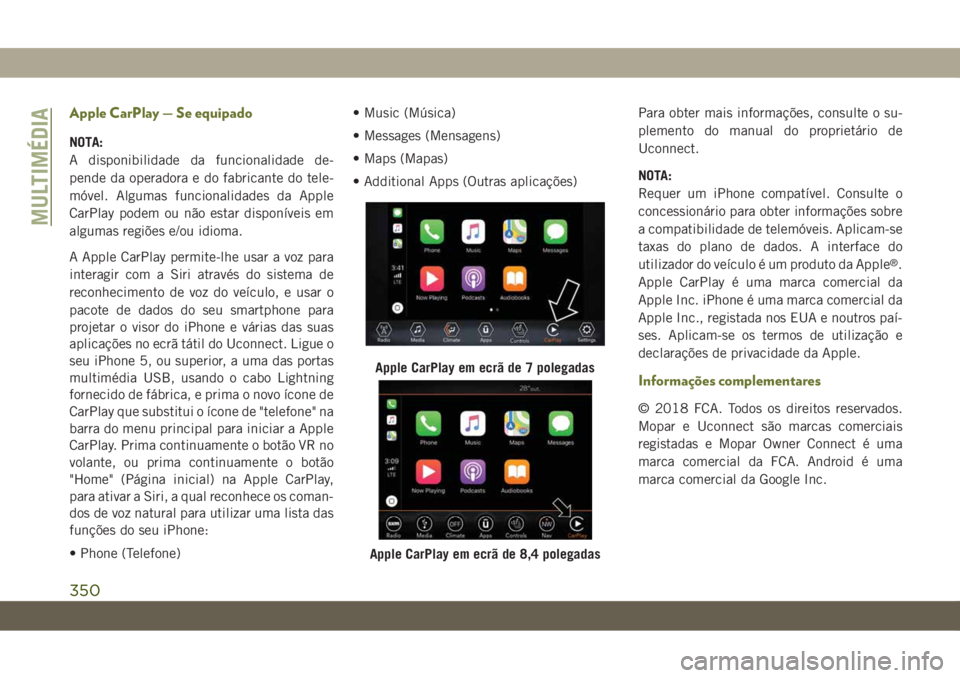 JEEP CHEROKEE 2019  Manual de Uso e Manutenção (in Portuguese) Apple CarPlay — Se equipado
NOTA:
A disponibilidade da funcionalidade de-
pende da operadora e do fabricante do tele-
móvel. Algumas funcionalidades da Apple
CarPlay podem ou não estar disponívei