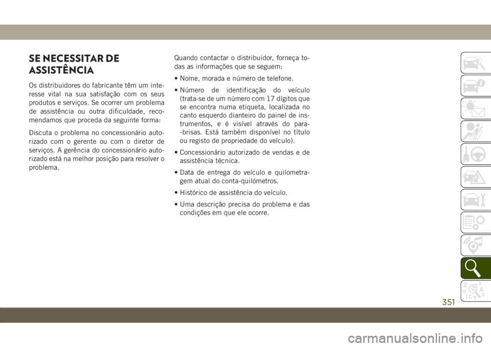 JEEP CHEROKEE 2019  Manual de Uso e Manutenção (in Portuguese) SE NECESSITAR DE
ASSISTÊNCIA
Os distribuidores do fabricante têm um inte-
resse vital na sua satisfação com os seus
produtos e serviços. Se ocorrer um problema
de assistência ou outra dificuldad