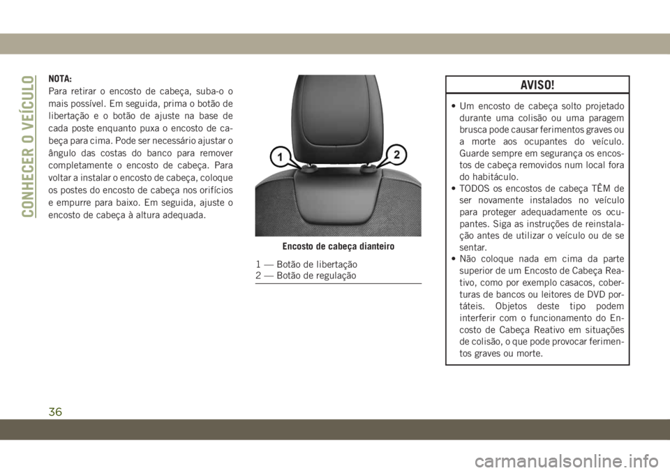 JEEP CHEROKEE 2019  Manual de Uso e Manutenção (in Portuguese) NOTA:
Para retirar o encosto de cabeça, suba-o o
mais possível. Em seguida, prima o botão de
libertação e o botão de ajuste na base de
cada poste enquanto puxa o encosto de ca-
beça para cima. 
