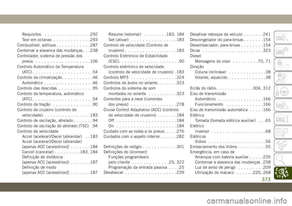 JEEP CHEROKEE 2019 Manual de Uso e Manutenção (in Portuguese) Requisitos................292
Teor em octanas.............293
Combustível, aditivos............287
Contornar a alavanca das mudanças . . .238
Controlador, sistema de pressão dos
pneus.............. JEEP CHEROKEE 2019 Manual de Uso e Manutenção (in Portuguese) Requisitos................292
Teor em octanas.............293
Combustível, aditivos............287
Contornar a alavanca das mudanças . . .238
Controlador, sistema de pressão dos
pneus..............