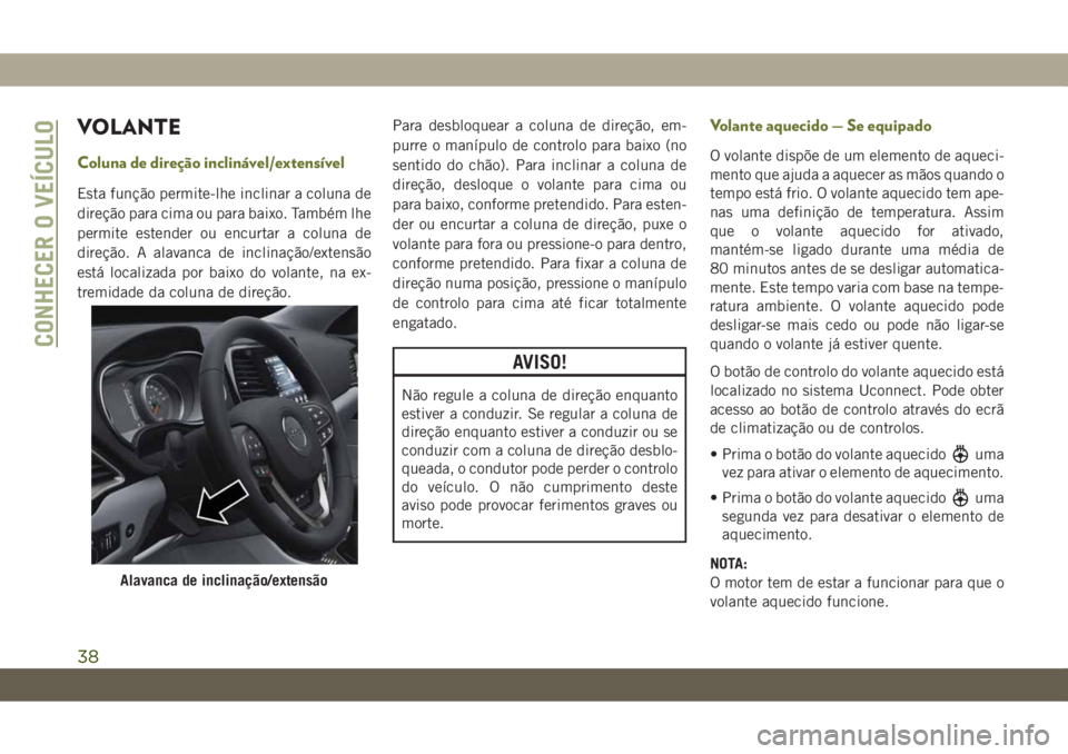 JEEP CHEROKEE 2019  Manual de Uso e Manutenção (in Portuguese) VOLANTE
Coluna de direção inclinável/extensível
Esta função permite-lhe inclinar a coluna de
direção para cima ou para baixo. Também lhe
permite estender ou encurtar a coluna de
direção. A 
