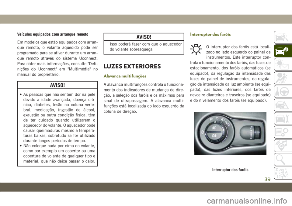 JEEP CHEROKEE 2019 Manual de Uso e Manutenção (in Portuguese) Veículos equipados com arranque remoto
Em modelos que estão equipados com arran-
que remoto, o volante aquecido pode ser
programado para se ativar durante um arran-
que remoto através do sistema Uc JEEP CHEROKEE 2019 Manual de Uso e Manutenção (in Portuguese) Veículos equipados com arranque remoto
Em modelos que estão equipados com arran-
que remoto, o volante aquecido pode ser
programado para se ativar durante um arran-
que remoto através do sistema Uc