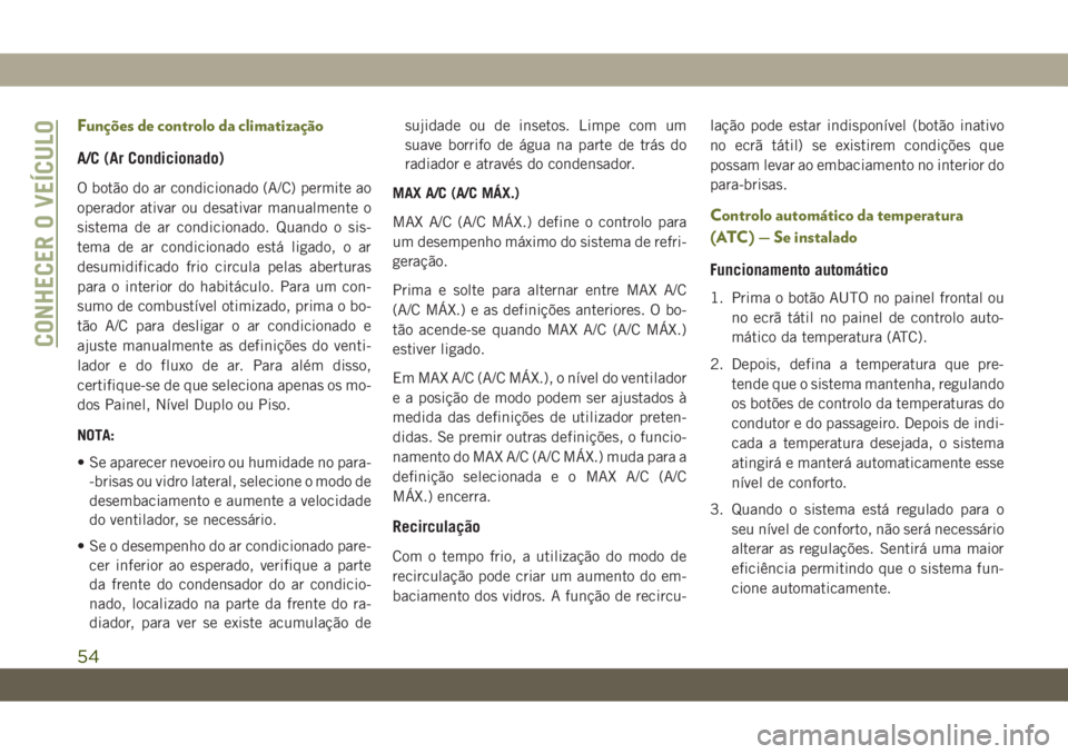 JEEP CHEROKEE 2019 Manual de Uso e Manutenção (in Portuguese) Funções de controlo da climatização
A/C (Ar Condicionado)
O botão do ar condicionado (A/C) permite ao
operador ativar ou desativar manualmente o
sistema de ar condicionado. Quando o sis-
tema de JEEP CHEROKEE 2019 Manual de Uso e Manutenção (in Portuguese) Funções de controlo da climatização
A/C (Ar Condicionado)
O botão do ar condicionado (A/C) permite ao
operador ativar ou desativar manualmente o
sistema de ar condicionado. Quando o sis-
tema de