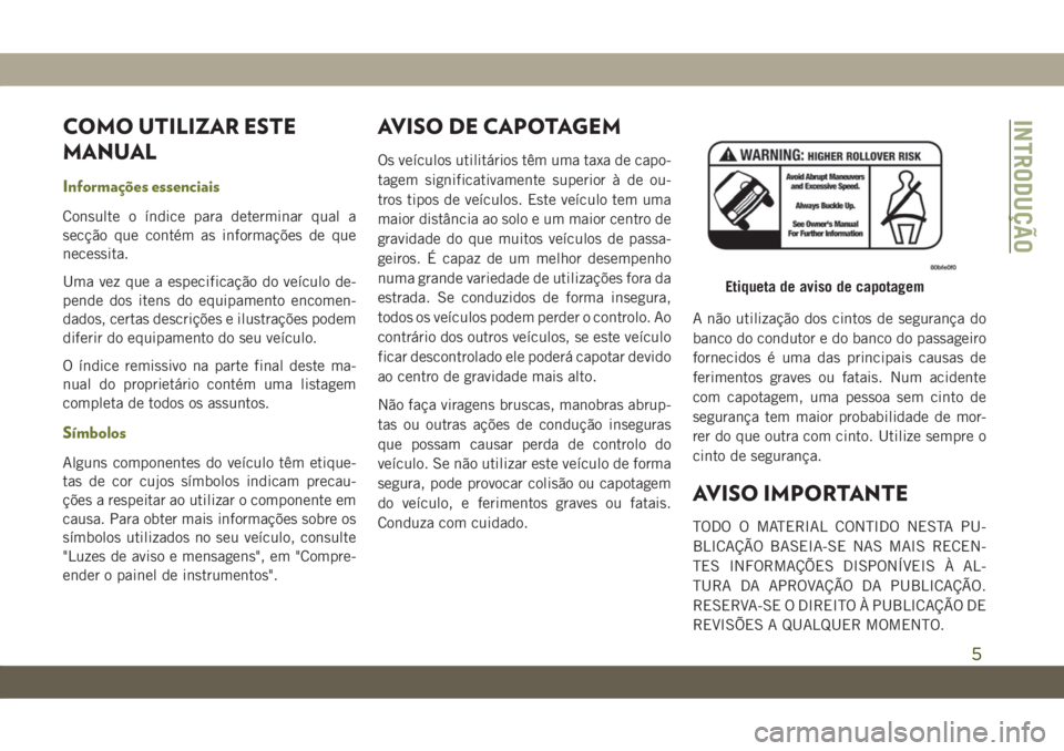 JEEP CHEROKEE 2019 Manual de Uso e Manutenção (in Portuguese) COMO UTILIZAR ESTE
MANUAL
Informações essenciais
Consulte o índice para determinar qual a
secção que contém as informações de que
necessita.
Uma vez que a especificação do veículo de-
pende JEEP CHEROKEE 2019 Manual de Uso e Manutenção (in Portuguese) COMO UTILIZAR ESTE
MANUAL
Informações essenciais
Consulte o índice para determinar qual a
secção que contém as informações de que
necessita.
Uma vez que a especificação do veículo de-
pende