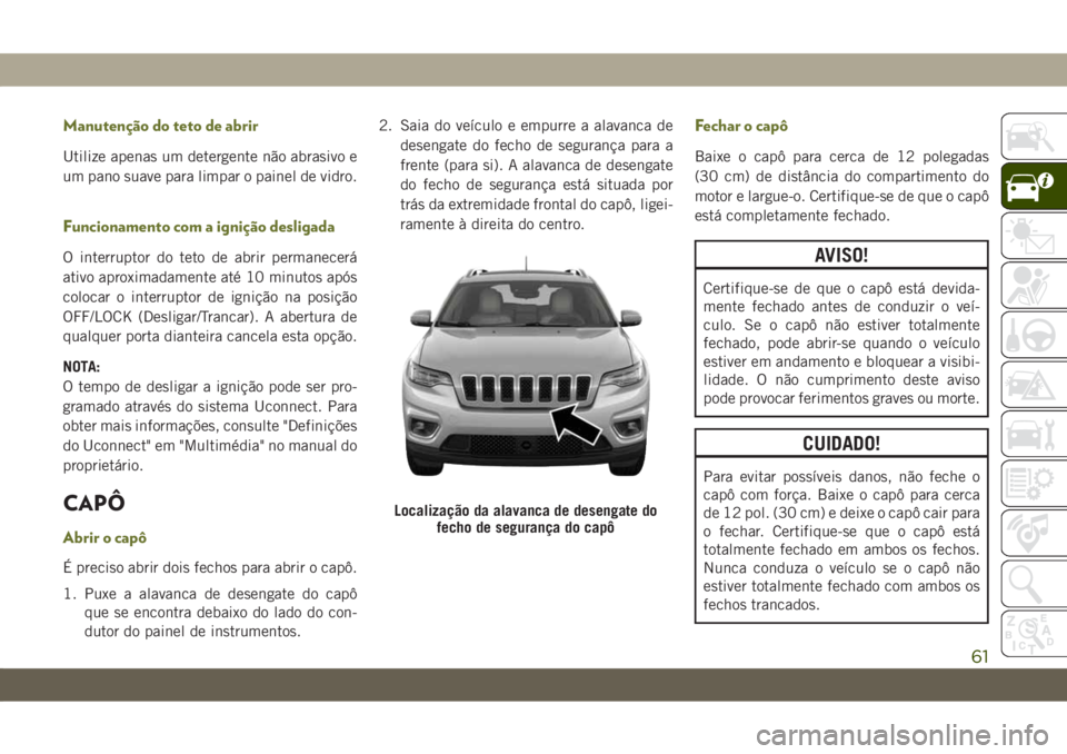 JEEP CHEROKEE 2019 Manual de Uso e Manutenção (in Portuguese) Manutenção do teto de abrir
Utilize apenas um detergente não abrasivo e
um pano suave para limpar o painel de vidro.
Funcionamento com a ignição desligada
O interruptor do teto de abrir permanece JEEP CHEROKEE 2019 Manual de Uso e Manutenção (in Portuguese) Manutenção do teto de abrir
Utilize apenas um detergente não abrasivo e
um pano suave para limpar o painel de vidro.
Funcionamento com a ignição desligada
O interruptor do teto de abrir permanece