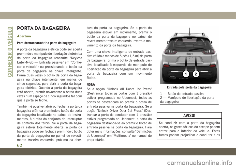 JEEP CHEROKEE 2019 Manual de Uso e Manutenção (in Portuguese) PORTA DA BAGAGEIRA
Abertura
Para destrancar/abrir a porta da bagageira
A porta da bagageira elétrica pode ser aberta
premindo o manípulo de libertação eletrónica
da porta da bagageira (consulte & JEEP CHEROKEE 2019 Manual de Uso e Manutenção (in Portuguese) PORTA DA BAGAGEIRA
Abertura
Para destrancar/abrir a porta da bagageira
A porta da bagageira elétrica pode ser aberta
premindo o manípulo de libertação eletrónica
da porta da bagageira (consulte &