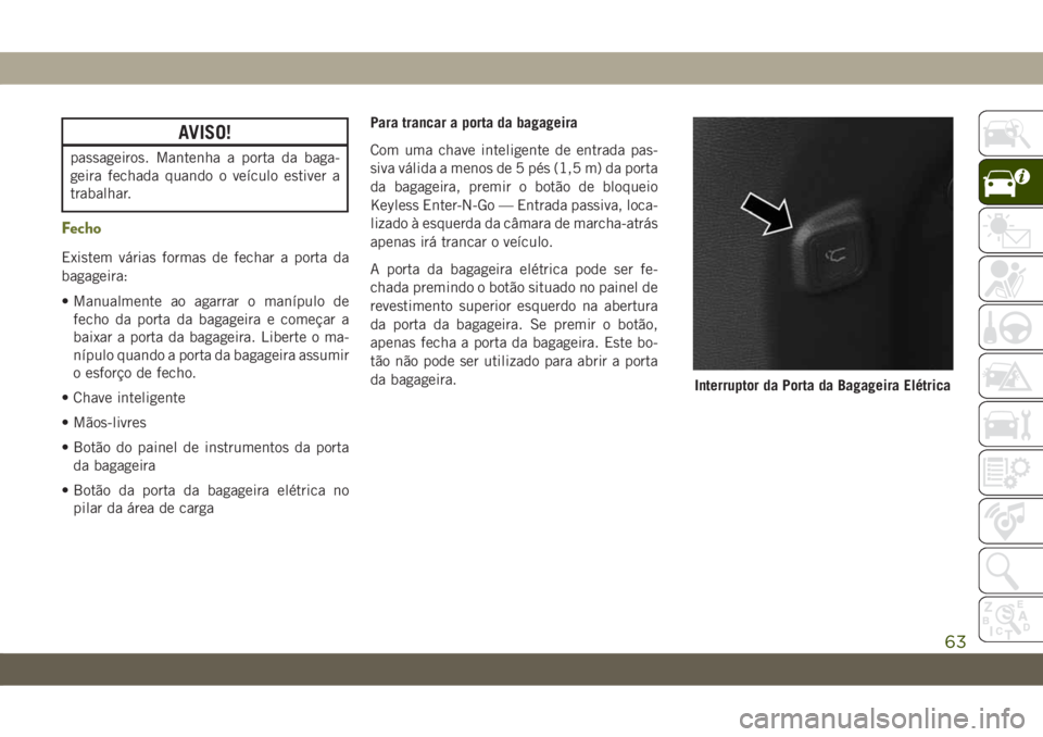 JEEP CHEROKEE 2019 Manual de Uso e Manutenção (in Portuguese) AVISO!
passageiros. Mantenha a porta da baga-
geira fechada quando o veículo estiver a
trabalhar.
Fecho
Existem várias formas de fechar a porta da
bagageira:
• Manualmente ao agarrar o manípulo d JEEP CHEROKEE 2019 Manual de Uso e Manutenção (in Portuguese) AVISO!
passageiros. Mantenha a porta da baga-
geira fechada quando o veículo estiver a
trabalhar.
Fecho
Existem várias formas de fechar a porta da
bagageira:
• Manualmente ao agarrar o manípulo d