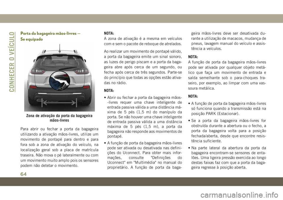 JEEP CHEROKEE 2019 Manual de Uso e Manutenção (in Portuguese) Porta da bagageira mãos-livres —
Se equipado
Para abrir ou fechar a porta da bagageira
utilizando a ativação mãos-livres, utilize um
movimento de pontapé para dentro e para
fora sob a zona de a JEEP CHEROKEE 2019 Manual de Uso e Manutenção (in Portuguese) Porta da bagageira mãos-livres —
Se equipado
Para abrir ou fechar a porta da bagageira
utilizando a ativação mãos-livres, utilize um
movimento de pontapé para dentro e para
fora sob a zona de a