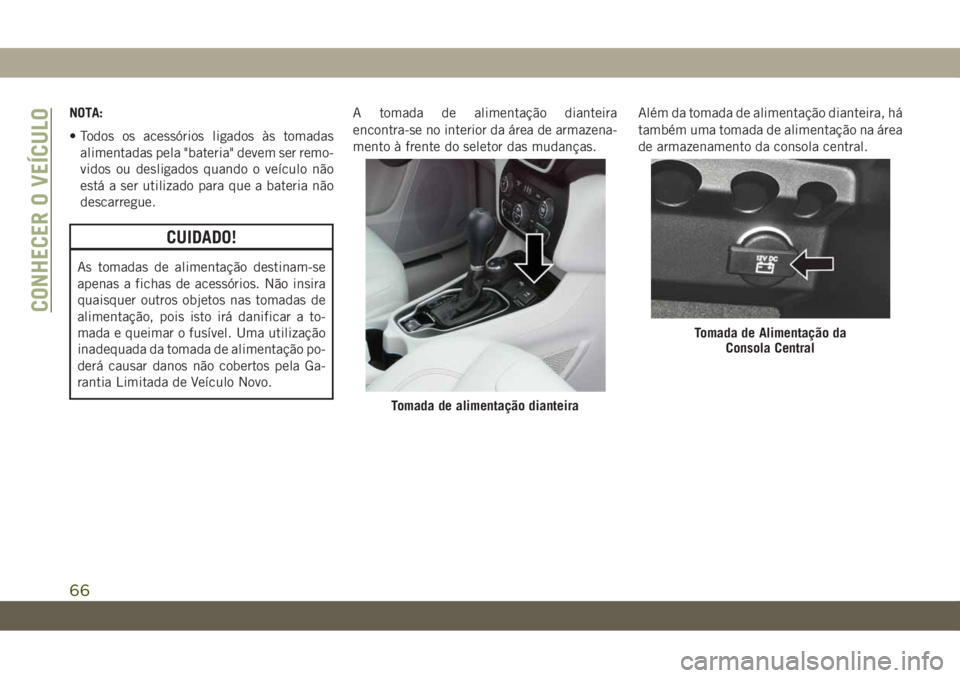 JEEP CHEROKEE 2019 Manual de Uso e Manutenção (in Portuguese) NOTA:
• Todos os acessórios ligados às tomadas
alimentadas pela "bateria" devem ser remo-
vidos ou desligados quando o veículo não
está a ser utilizado para que a bateria não
descarreg JEEP CHEROKEE 2019 Manual de Uso e Manutenção (in Portuguese) NOTA:
• Todos os acessórios ligados às tomadas
alimentadas pela "bateria" devem ser remo-
vidos ou desligados quando o veículo não
está a ser utilizado para que a bateria não
descarreg