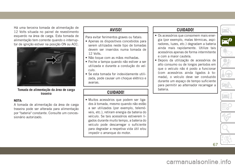 JEEP CHEROKEE 2019 Manual de Uso e Manutenção (in Portuguese) Há uma terceira tomada de alimentação de
12 Volts situada no painel de revestimento
esquerdo na área de carga. Esta tomada de
alimentação tem corrente quando o interrup-
tor de ignição estiver JEEP CHEROKEE 2019 Manual de Uso e Manutenção (in Portuguese) Há uma terceira tomada de alimentação de
12 Volts situada no painel de revestimento
esquerdo na área de carga. Esta tomada de
alimentação tem corrente quando o interrup-
tor de ignição estiver