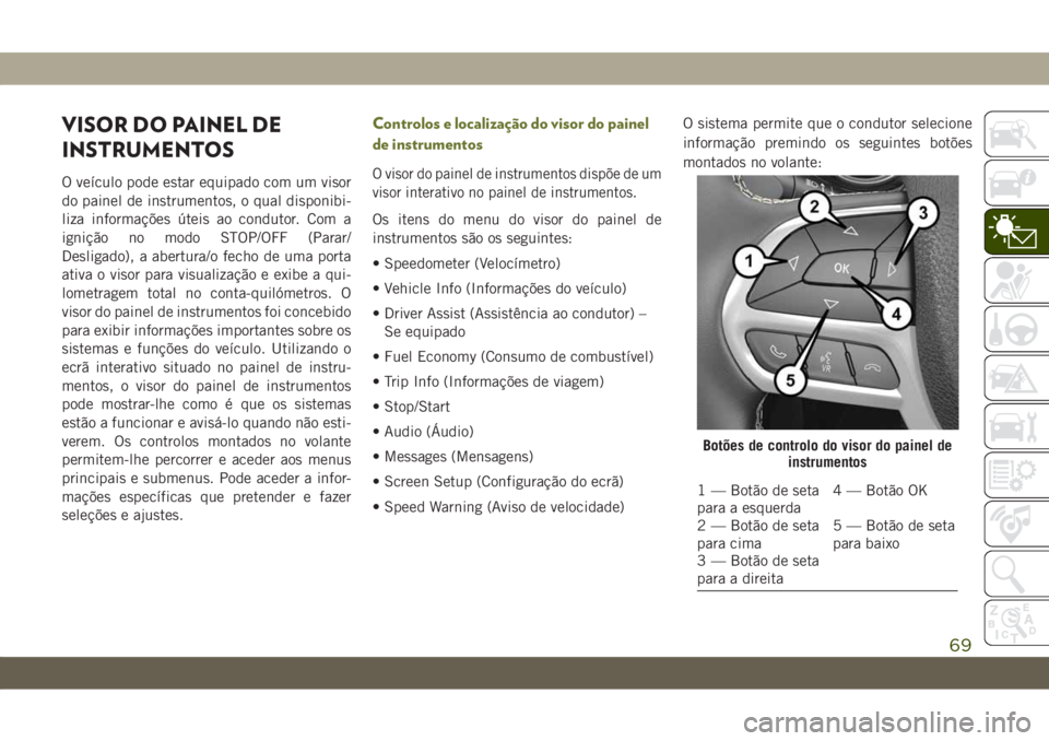 JEEP CHEROKEE 2019 Manual de Uso e Manutenção (in Portuguese) VISOR DO PAINEL DE
INSTRUMENTOS
O veículo pode estar equipado com um visor
do painel de instrumentos, o qual disponibi-
liza informações úteis ao condutor. Com a
ignição no modo STOP/OFF (Parar/ JEEP CHEROKEE 2019 Manual de Uso e Manutenção (in Portuguese) VISOR DO PAINEL DE
INSTRUMENTOS
O veículo pode estar equipado com um visor
do painel de instrumentos, o qual disponibi-
liza informações úteis ao condutor. Com a
ignição no modo STOP/OFF (Parar/