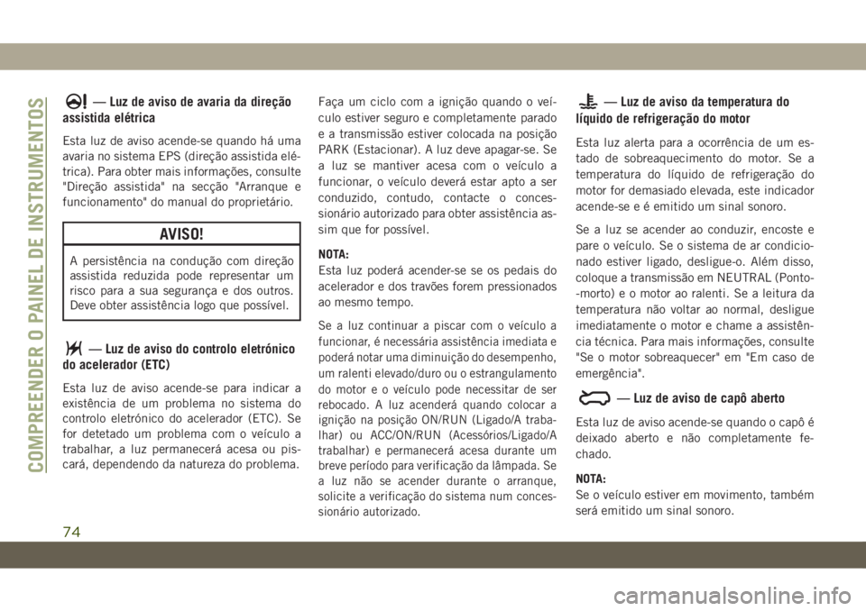 JEEP CHEROKEE 2019 Manual de Uso e Manutenção (in Portuguese) — Luz de aviso de avaria da direção
assistida elétrica
Esta luz de aviso acende-se quando há uma
avaria no sistema EPS (direção assistida elé-
trica). Para obter mais informações, consulte
JEEP CHEROKEE 2019 Manual de Uso e Manutenção (in Portuguese) — Luz de aviso de avaria da direção
assistida elétrica
Esta luz de aviso acende-se quando há uma
avaria no sistema EPS (direção assistida elé-
trica). Para obter mais informações, consulte
