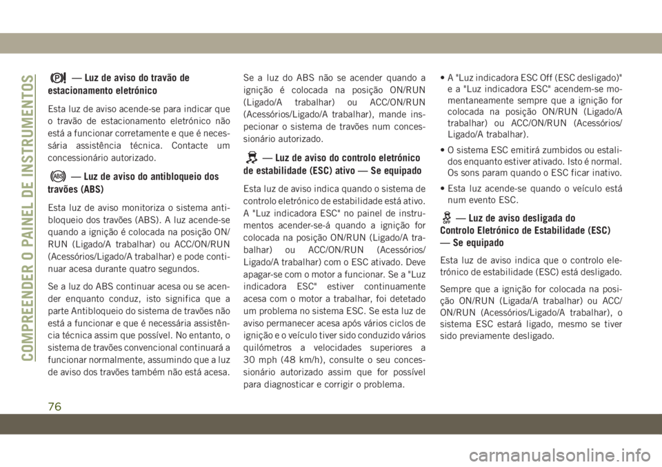 JEEP CHEROKEE 2019 Manual de Uso e Manutenção (in Portuguese) — Luz de aviso do travão de
estacionamento eletrónico
Esta luz de aviso acende-se para indicar que
o travão de estacionamento eletrónico não
está a funcionar corretamente e que é neces-
sári JEEP CHEROKEE 2019 Manual de Uso e Manutenção (in Portuguese) — Luz de aviso do travão de
estacionamento eletrónico
Esta luz de aviso acende-se para indicar que
o travão de estacionamento eletrónico não
está a funcionar corretamente e que é neces-
sári