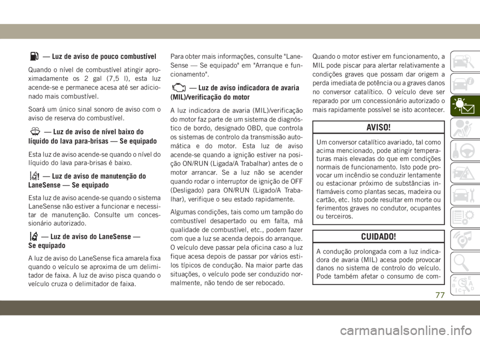 JEEP CHEROKEE 2019 Manual de Uso e Manutenção (in Portuguese) — Luz de aviso de pouco combustível
Quando o nível de combustível atingir apro-
ximadamente os 2 gal (7,5 l), esta luz
acende-se e permanece acesa até ser adicio-
nado mais combustível.
Soará JEEP CHEROKEE 2019 Manual de Uso e Manutenção (in Portuguese) — Luz de aviso de pouco combustível
Quando o nível de combustível atingir apro-
ximadamente os 2 gal (7,5 l), esta luz
acende-se e permanece acesa até ser adicio-
nado mais combustível.
Soará