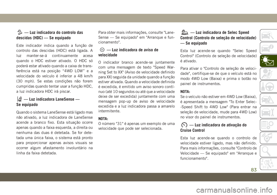 JEEP CHEROKEE 2019  Manual de Uso e Manutenção (in Portuguese) — Luz indicadora do controlo das
descidas (HDC) — Se equipado
Este indicador indica quando a função de
controlo das descidas (HDC) está ligada. A
luz manter-se-á continuamente acesa
quando o H
