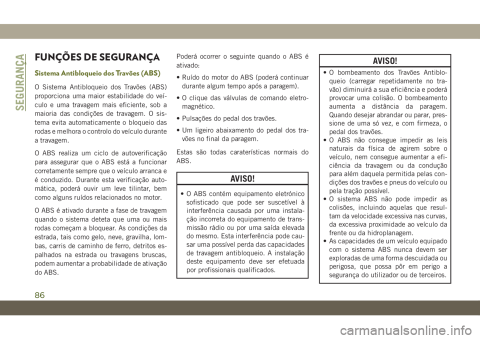 JEEP CHEROKEE 2019  Manual de Uso e Manutenção (in Portuguese) FUNÇÕES DE SEGURANÇA
Sistema Antibloqueio dos Travões (ABS)
O Sistema Antibloqueio dos Travões (ABS)
proporciona uma maior estabilidade do veí-
culo e uma travagem mais eficiente, sob a
maioria 