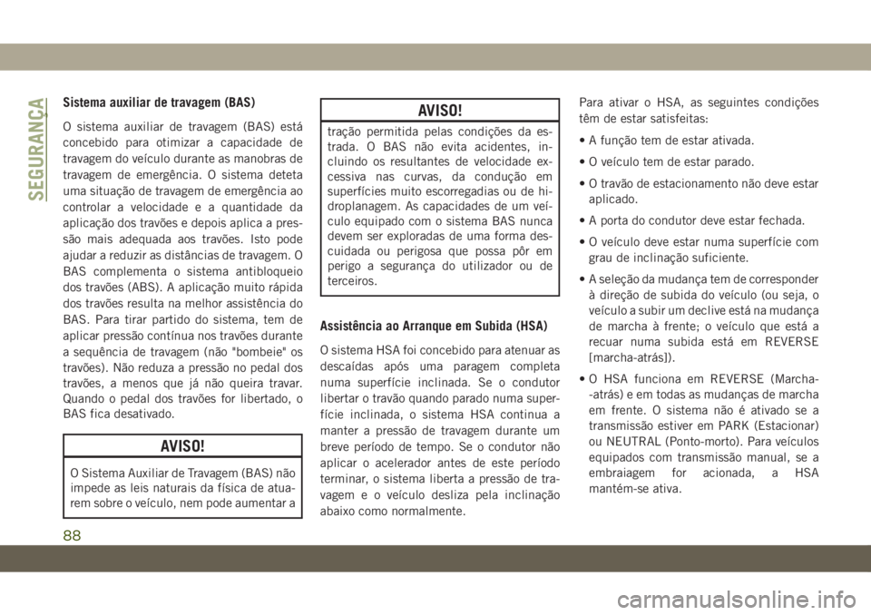 JEEP CHEROKEE 2019  Manual de Uso e Manutenção (in Portuguese) Sistema auxiliar de travagem (BAS)
O sistema auxiliar de travagem (BAS) está
concebido para otimizar a capacidade de
travagem do veículo durante as manobras de
travagem de emergência. O sistema det
