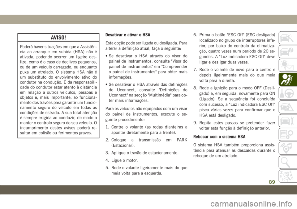 JEEP CHEROKEE 2019 Manual de Uso e Manutenção (in Portuguese) AVISO!
Poderá haver situações em que a Assistên-
cia ao arranque em subida (HSA) não é
ativada, podendo ocorrer um ligeiro des-
lize, como é o caso de declives pequenos,
ou de um veículo carre JEEP CHEROKEE 2019 Manual de Uso e Manutenção (in Portuguese) AVISO!
Poderá haver situações em que a Assistên-
cia ao arranque em subida (HSA) não é
ativada, podendo ocorrer um ligeiro des-
lize, como é o caso de declives pequenos,
ou de um veículo carre