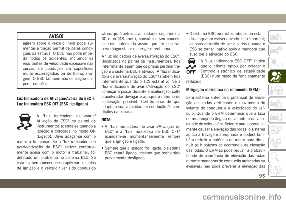 JEEP CHEROKEE 2019 Manual de Uso e Manutenção (in Portuguese) AVISO!
agirem sobre o veículo, nem pode au-
mentar a tração permitida pelas condi-
ções da estrada. O ESC não pode impe-
dir todos os acidentes, incluindo os
resultantes de velocidade excessiva JEEP CHEROKEE 2019 Manual de Uso e Manutenção (in Portuguese) AVISO!
agirem sobre o veículo, nem pode au-
mentar a tração permitida pelas condi-
ções da estrada. O ESC não pode impe-
dir todos os acidentes, incluindo os
resultantes de velocidade excessiva