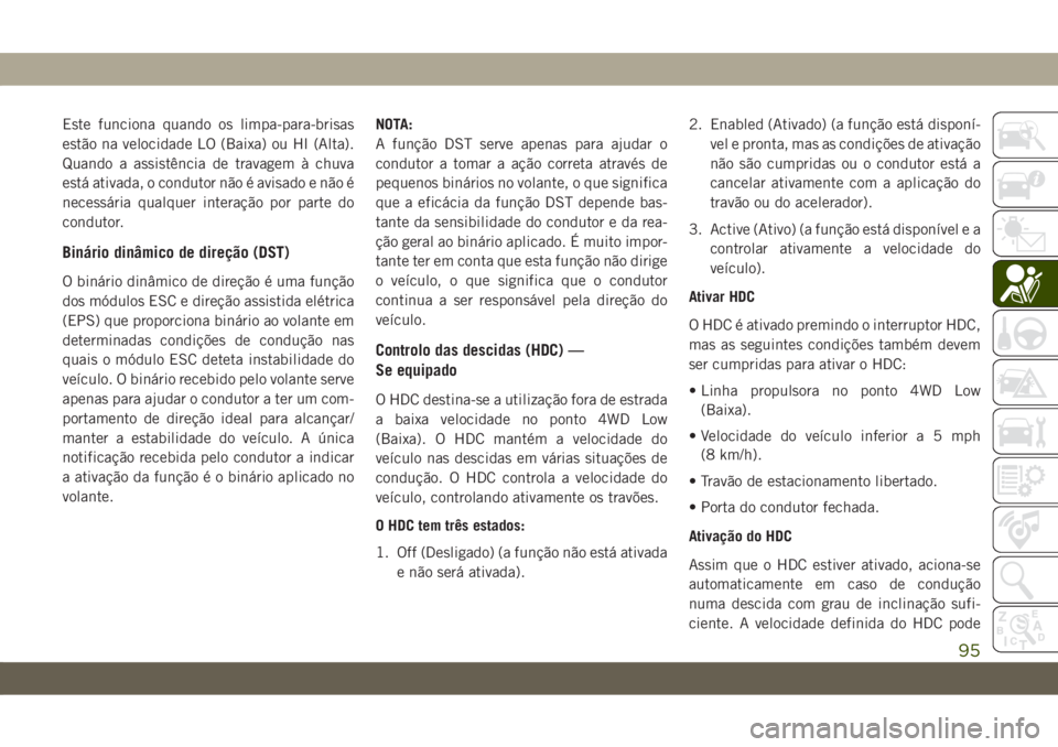JEEP CHEROKEE 2019 Manual de Uso e Manutenção (in Portuguese) Este funciona quando os limpa-para-brisas
estão na velocidade LO (Baixa) ou HI (Alta).
Quando a assistência de travagem à chuva
está ativada, o condutor não é avisado e não é
necessária qualq JEEP CHEROKEE 2019 Manual de Uso e Manutenção (in Portuguese) Este funciona quando os limpa-para-brisas
estão na velocidade LO (Baixa) ou HI (Alta).
Quando a assistência de travagem à chuva
está ativada, o condutor não é avisado e não é
necessária qualq