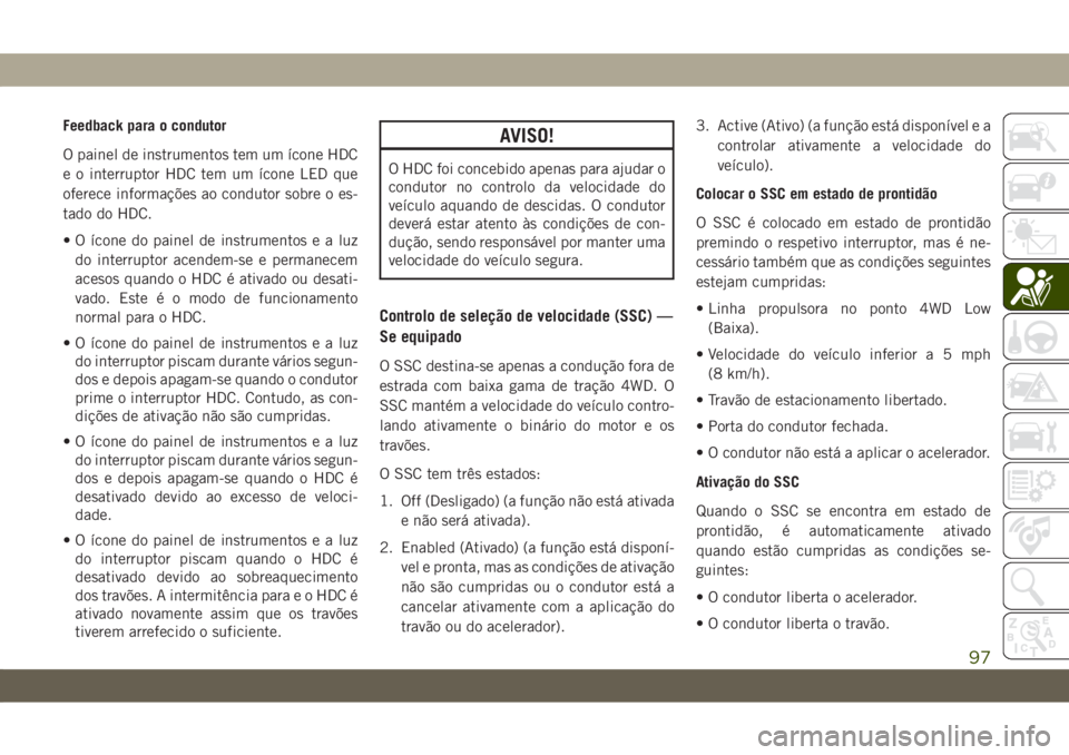 JEEP CHEROKEE 2019 Manual de Uso e Manutenção (in Portuguese) Feedback para o condutor
O painel de instrumentos tem um ícone HDC
e o interruptor HDC tem um ícone LED que
oferece informações ao condutor sobre o es-
tado do HDC.
• O ícone do painel de instr JEEP CHEROKEE 2019 Manual de Uso e Manutenção (in Portuguese) Feedback para o condutor
O painel de instrumentos tem um ícone HDC
e o interruptor HDC tem um ícone LED que
oferece informações ao condutor sobre o es-
tado do HDC.
• O ícone do painel de instr