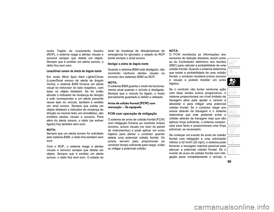 JEEP CHEROKEE 2021 Manual de Uso e Manutenção (in Portuguese) 99
modo Trajeto de cruzamento traseiro
(RCP), o sistema reage a alertas visuais e
sonoros sempre que deteta um objeto.
Sempre que é emitido um alerta sonoro, o
rádio fica sem JEEP CHEROKEE 2021 Manual de Uso e Manutenção (in Portuguese) 99
modo Trajeto de cruzamento traseiro
(RCP), o sistema reage a alertas visuais e
sonoros sempre que deteta um objeto.
Sempre que é emitido um alerta sonoro, o
rádio fica sem