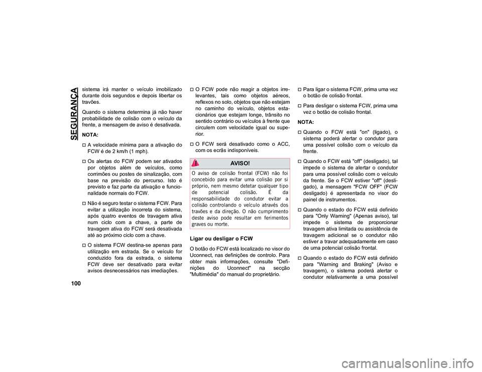 JEEP CHEROKEE 2021 Manual de Uso e Manutenção (in Portuguese) SEGURANÇA
100
sistema irá manter o veículo imobilizado
durante dois segundos e depois libertar os
travões.
Quando o sistema determina já não haver
probabilidade de colisão c JEEP CHEROKEE 2021 Manual de Uso e Manutenção (in Portuguese) SEGURANÇA
100
sistema irá manter o veículo imobilizado
durante dois segundos e depois libertar os
travões.
Quando o sistema determina já não haver
probabilidade de colisão c