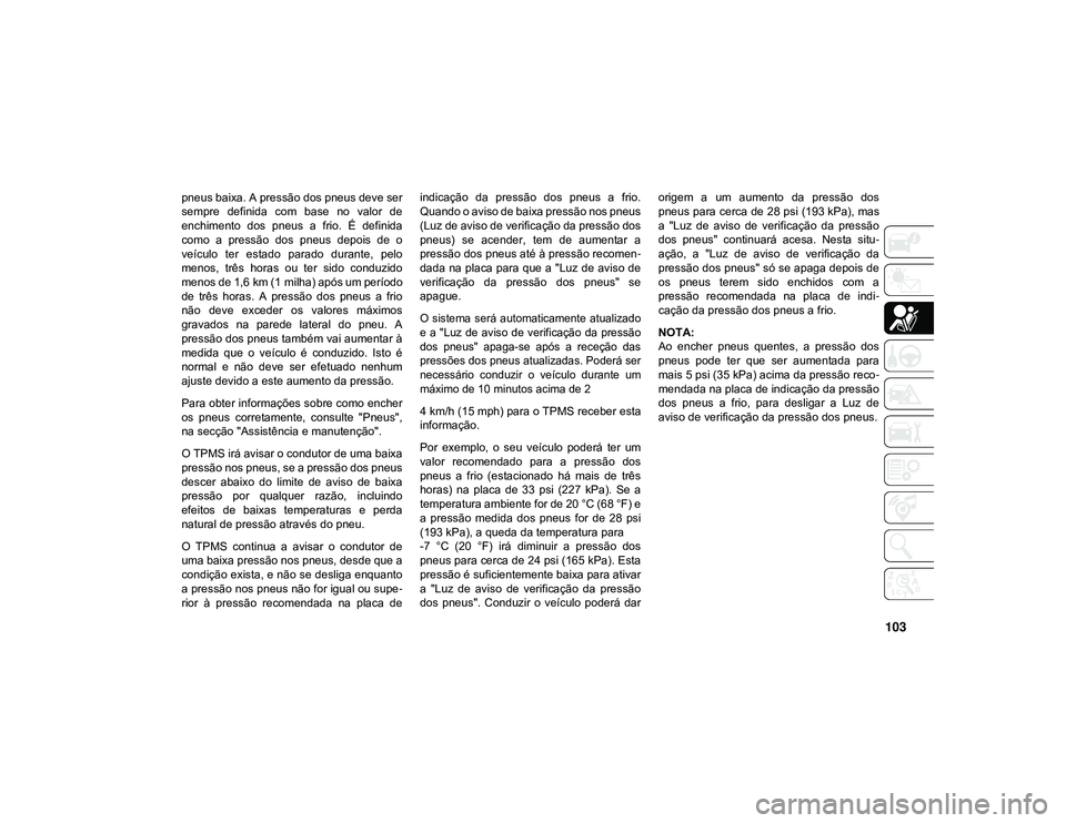 JEEP CHEROKEE 2021 Manual de Uso e Manutenção (in Portuguese) 103
pneus baixa. A pressão dos pneus deve ser
sempre definida com base no valor de
enchimento dos pneus a frio. É definida
como a pressão dos pneus depois de o
veículo ter est JEEP CHEROKEE 2021 Manual de Uso e Manutenção (in Portuguese) 103
pneus baixa. A pressão dos pneus deve ser
sempre definida com base no valor de
enchimento dos pneus a frio. É definida
como a pressão dos pneus depois de o
veículo ter est