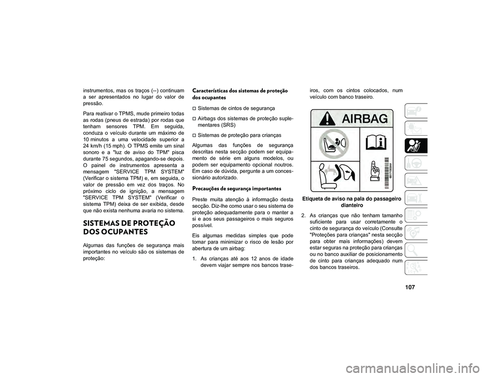 JEEP CHEROKEE 2021 Manual de Uso e Manutenção (in Portuguese) 107
instrumentos, mas os traços (--) continuam
a ser apresentados no lugar do valor de
pressão.
Para reativar o TPMS, mude primeiro todas
as rodas (pneus de estrada) por rodas que
JEEP CHEROKEE 2021 Manual de Uso e Manutenção (in Portuguese) 107
instrumentos, mas os traços (--) continuam
a ser apresentados no lugar do valor de
pressão.
Para reativar o TPMS, mude primeiro todas
as rodas (pneus de estrada) por rodas que