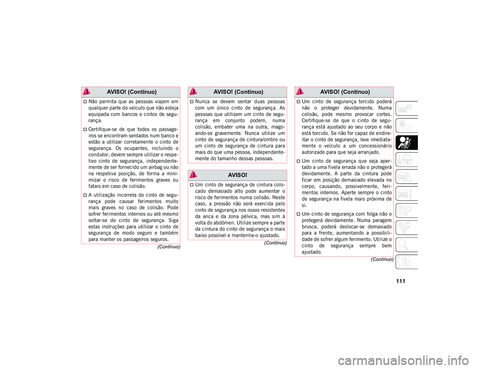 JEEP CHEROKEE 2021 Manual de Uso e Manutenção (in Portuguese) 111
(Contínuo)
(Contínuo)
(Contínuo)
Não permita que as pessoas viajem em
qualquer parte do veículo que não esteja
equipada com bancos e cintos de segu -
rança.
Certifique-se JEEP CHEROKEE 2021 Manual de Uso e Manutenção (in Portuguese) 111
(Contínuo)
(Contínuo)
(Contínuo)
Não permita que as pessoas viajem em
qualquer parte do veículo que não esteja
equipada com bancos e cintos de segu -
rança.
Certifique-se