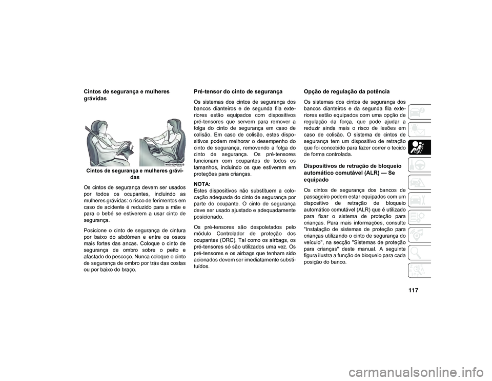 JEEP CHEROKEE 2021 Manual de Uso e Manutenção (in Portuguese) 117
Cintos de segurança e mulheres
grávidas
Cintos de segurança e mulheres grávi-
das
Os cintos de segurança devem ser usados
por todos os ocupantes, incluindo as
mulheres grávidas: JEEP CHEROKEE 2021 Manual de Uso e Manutenção (in Portuguese) 117
Cintos de segurança e mulheres
grávidas
Cintos de segurança e mulheres grávi-
das
Os cintos de segurança devem ser usados
por todos os ocupantes, incluindo as
mulheres grávidas: