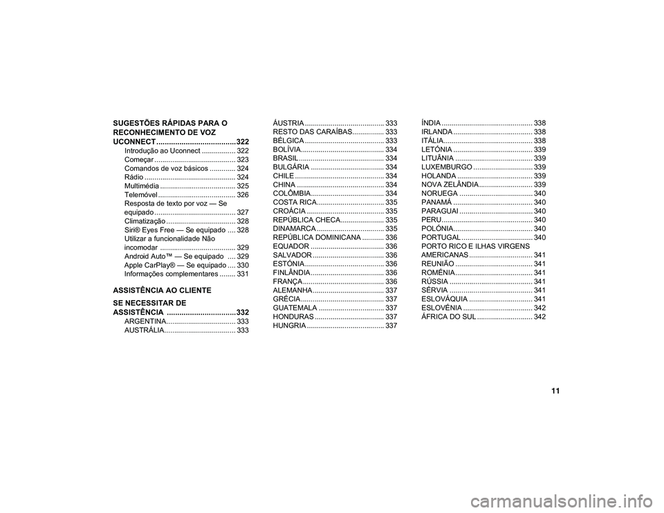 JEEP CHEROKEE 2020 Manual de Uso e Manutenção (in Portuguese) 11
SUGESTÕES RÁPIDAS PARA O
RECONHECIMENTO DE VOZ
UCONNECT ...................................... 322
Introdução ao Uconnect ................. 322
Começar ...................................... JEEP CHEROKEE 2020 Manual de Uso e Manutenção (in Portuguese) 11
SUGESTÕES RÁPIDAS PARA O
RECONHECIMENTO DE VOZ
UCONNECT ...................................... 322
Introdução ao Uconnect ................. 322
Começar ......................................