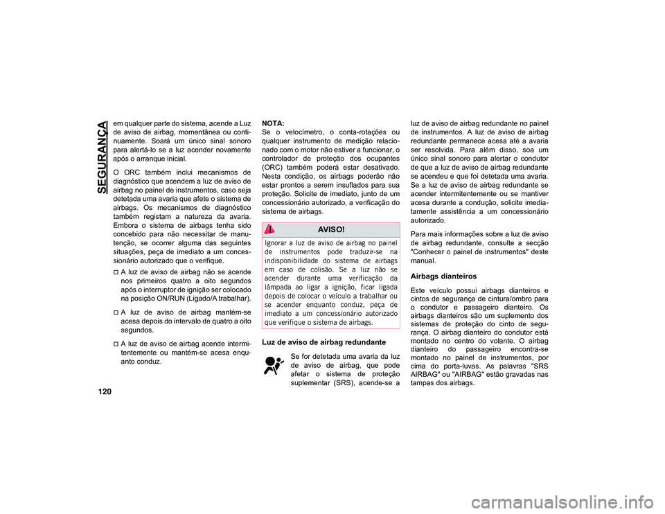 JEEP CHEROKEE 2021 Manual de Uso e Manutenção (in Portuguese) SEGURANÇA
120
em qualquer parte do sistema, acende a Luz
de aviso de airbag, momentânea ou conti-
nuamente. Soará um único sinal sonoro
para alertá-lo se a luz acender novamente
JEEP CHEROKEE 2021 Manual de Uso e Manutenção (in Portuguese) SEGURANÇA
120
em qualquer parte do sistema, acende a Luz
de aviso de airbag, momentânea ou conti-
nuamente. Soará um único sinal sonoro
para alertá-lo se a luz acender novamente