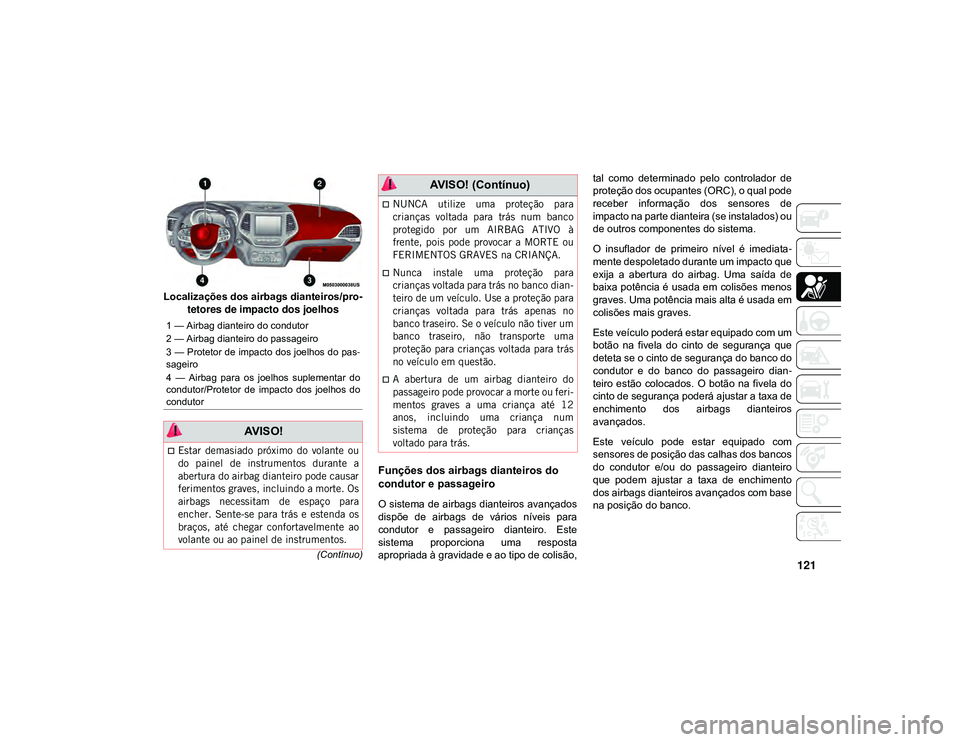 JEEP CHEROKEE 2021 Manual de Uso e Manutenção (in Portuguese) 121(Contínuo)
Localizações dos airbags dianteiros/pro-
tetores de impacto dos joelhos
Funções dos airbags dianteiros do
condutor e passageiro
O sistema de airbags dianteiros avançados
dispõe JEEP CHEROKEE 2021 Manual de Uso e Manutenção (in Portuguese) 121(Contínuo)
Localizações dos airbags dianteiros/pro-
tetores de impacto dos joelhos
Funções dos airbags dianteiros do
condutor e passageiro
O sistema de airbags dianteiros avançados
dispõe