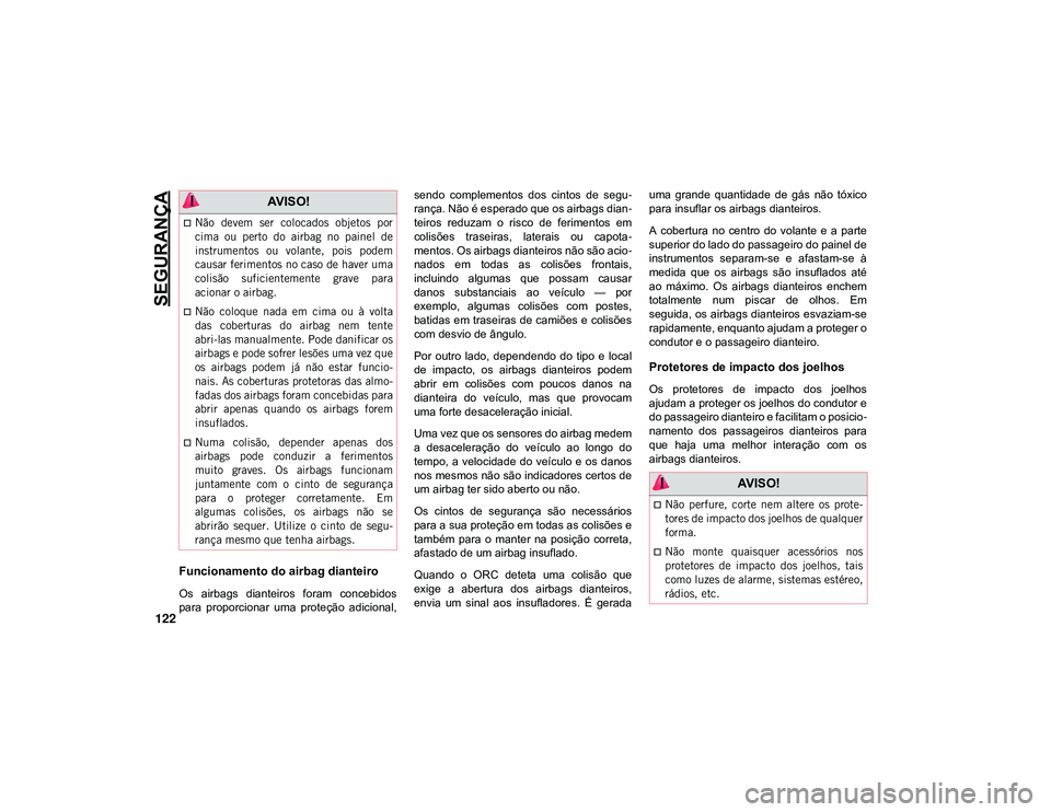 JEEP CHEROKEE 2021 Manual de Uso e Manutenção (in Portuguese) SEGURANÇA
122
Funcionamento do airbag dianteiro
Os airbags dianteiros foram concebidos
para proporcionar uma proteção adicional,sendo complementos dos cintos de segu
-
rança. Não é JEEP CHEROKEE 2021 Manual de Uso e Manutenção (in Portuguese) SEGURANÇA
122
Funcionamento do airbag dianteiro
Os airbags dianteiros foram concebidos
para proporcionar uma proteção adicional,sendo complementos dos cintos de segu
-
rança. Não é