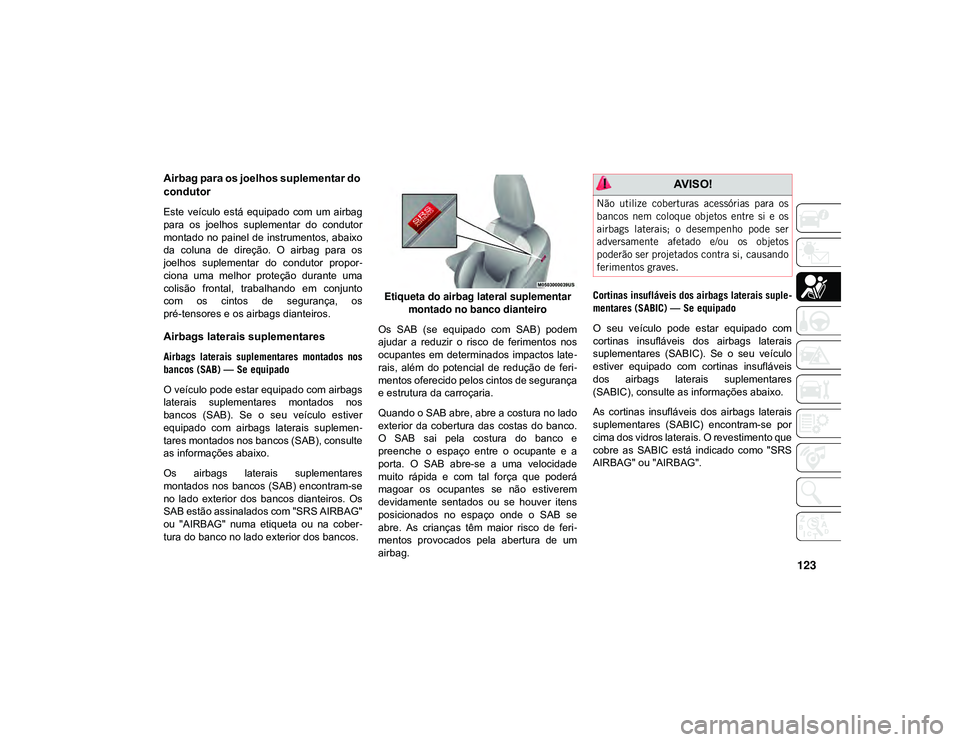 JEEP CHEROKEE 2021 Manual de Uso e Manutenção (in Portuguese) 123
Airbag para os joelhos suplementar do
condutor
Este veículo está equipado com um airbag
para os joelhos suplementar do condutor
montado no painel de instrumentos, abaixo
da coluna JEEP CHEROKEE 2021 Manual de Uso e Manutenção (in Portuguese) 123
Airbag para os joelhos suplementar do
condutor
Este veículo está equipado com um airbag
para os joelhos suplementar do condutor
montado no painel de instrumentos, abaixo
da coluna