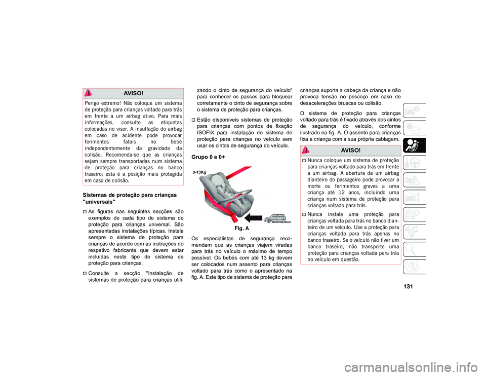 JEEP CHEROKEE 2021 Manual de Uso e Manutenção (in Portuguese) 131
Sistemas de proteção para crianças
"universais"
As figuras nas seguintes secções são
exemplos de cada tipo de sistema de
proteção para crianças universal. São
JEEP CHEROKEE 2021 Manual de Uso e Manutenção (in Portuguese) 131
Sistemas de proteção para crianças
"universais"
As figuras nas seguintes secções são
exemplos de cada tipo de sistema de
proteção para crianças universal. São