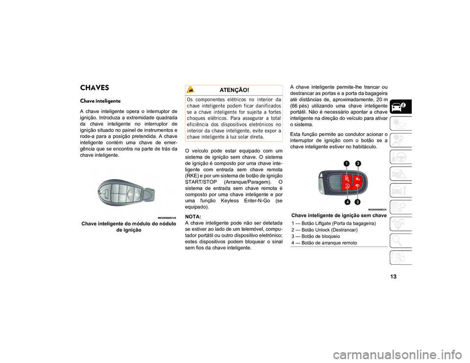 JEEP CHEROKEE 2020 Manual de Uso e Manutenção (in Portuguese) 13
CONHECER O VEÍCULO
CHAVES
Chave inteligente
A chave inteligente opera o interruptor de
ignição. Introduza a extremidade quadrada
da chave inteligente no interruptor de
ignição JEEP CHEROKEE 2020 Manual de Uso e Manutenção (in Portuguese) 13
CONHECER O VEÍCULO
CHAVES
Chave inteligente
A chave inteligente opera o interruptor de
ignição. Introduza a extremidade quadrada
da chave inteligente no interruptor de
ignição