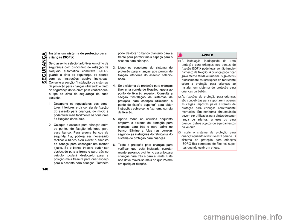 JEEP CHEROKEE 2021 Manual de Uso e Manutenção (in Portuguese) SEGURANÇA
140
Instalar um sistema de proteção para
crianças ISOFIX
Se o assento selecionado tiver um cinto de
segurança com dispositivo de retração de
bloqueio automático comutável ( JEEP CHEROKEE 2021 Manual de Uso e Manutenção (in Portuguese) SEGURANÇA
140
Instalar um sistema de proteção para
crianças ISOFIX
Se o assento selecionado tiver um cinto de
segurança com dispositivo de retração de
bloqueio automático comutável (