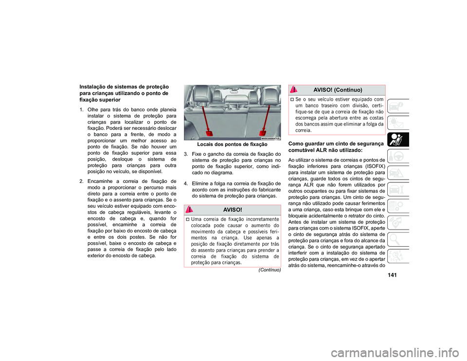 JEEP CHEROKEE 2021 Manual de Uso e Manutenção (in Portuguese) 141(Contínuo)
Instalação de sistemas de proteção
para crianças utilizando o ponto de
fixação superior
1. Olhe para trás do banco onde planeiainstalar o sistema de proteção para JEEP CHEROKEE 2021 Manual de Uso e Manutenção (in Portuguese) 141(Contínuo)
Instalação de sistemas de proteção
para crianças utilizando o ponto de
fixação superior
1. Olhe para trás do banco onde planeiainstalar o sistema de proteção para