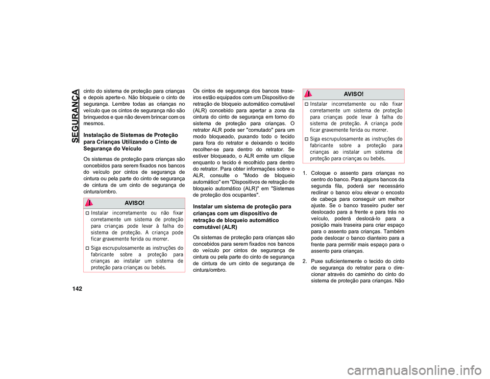 JEEP CHEROKEE 2021 Manual de Uso e Manutenção (in Portuguese) SEGURANÇA
142
cinto do sistema de proteção para crianças
e depois aperte-o. Não bloqueie o cinto de
segurança. Lembre todas as crianças no
veículo que os cintos de segurança n JEEP CHEROKEE 2021 Manual de Uso e Manutenção (in Portuguese) SEGURANÇA
142
cinto do sistema de proteção para crianças
e depois aperte-o. Não bloqueie o cinto de
segurança. Lembre todas as crianças no
veículo que os cintos de segurança n